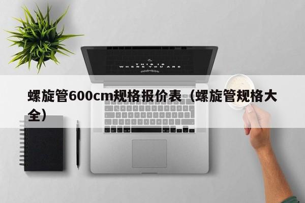 螺旋管600cm规格报价表（螺旋管规格大全）