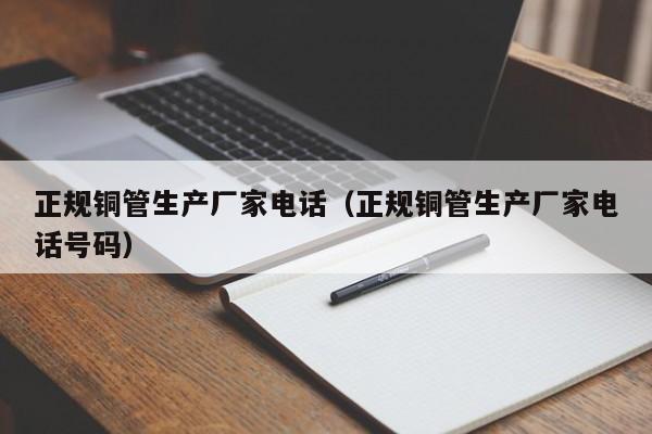 正规铜管生产厂家电话（正规铜管生产厂家电话号码）