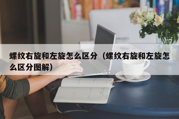 螺纹右旋和左旋怎么区分（螺纹右旋和左旋怎么区分图解）