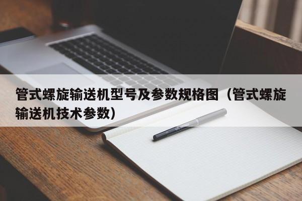 管式螺旋输送机型号及参数规格图（管式螺旋输送机技术参数）