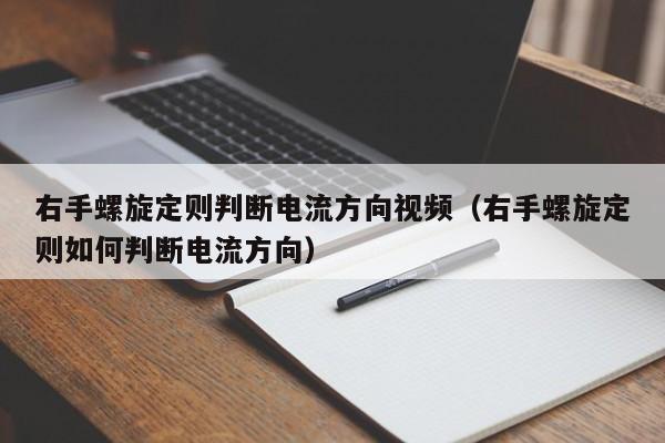 右手螺旋定则判断电流方向视频（右手螺旋定则如何判断电流方向）