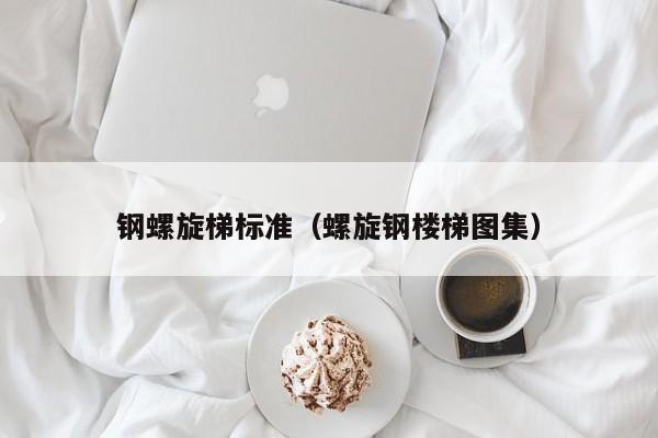 钢螺旋梯标准（螺旋钢楼梯图集）