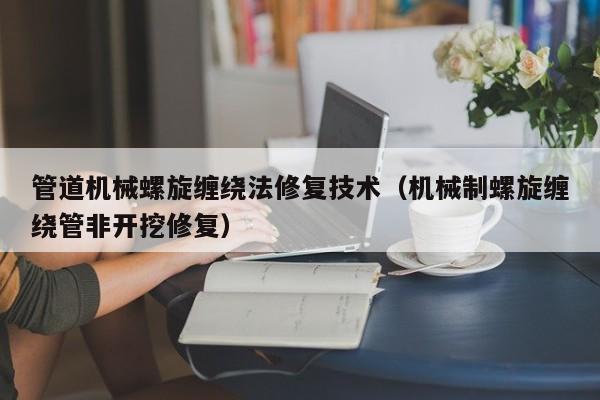 管道机械螺旋缠绕法修复技术（机械制螺旋缠绕管非开挖修复）