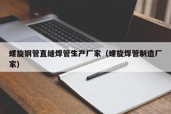 螺旋钢管直缝焊管生产厂家（螺旋焊管制造厂家）