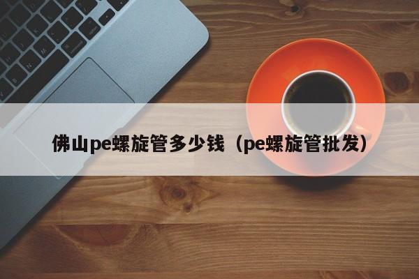 佛山pe螺旋管多少钱（pe螺旋管批发）