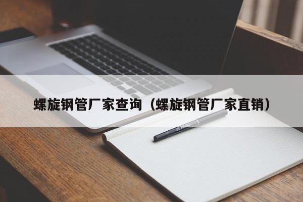 螺旋钢管厂家查询（螺旋钢管厂家直销）